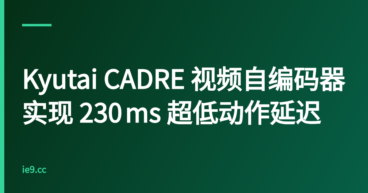 Kyutai CADRE 视频自编码器实现 230 ms 超低动作延迟