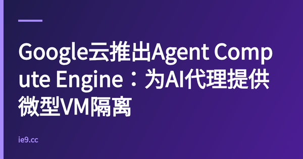 Google云推出Agent Compute Engine：为AI代理提供微型VM隔离