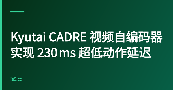 Kyutai CADRE 视频自编码器实现 230 ms 超低动作延迟