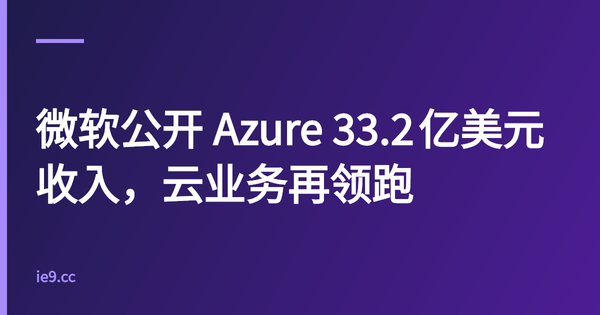 微软公开 Azure 33.2 亿美元收入，云业务再领跑
